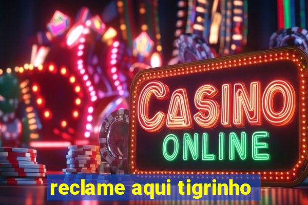 reclame aqui tigrinho